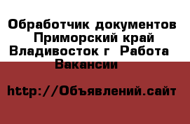 Обработчик документов - Приморский край, Владивосток г. Работа » Вакансии   